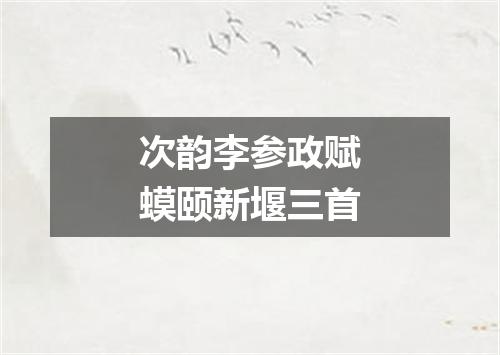 次韵李参政赋蟆颐新堰三首
