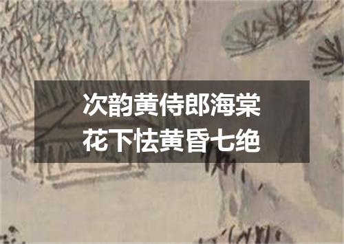 次韵黄侍郎海棠花下怯黄昏七绝