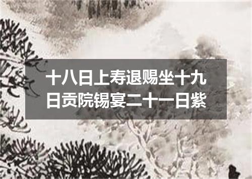 十八日上寿退赐坐十九日贡院锡宴二十一日紫