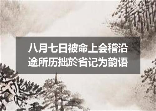 八月七日被命上会稽沿途所历拙於省记为韵语