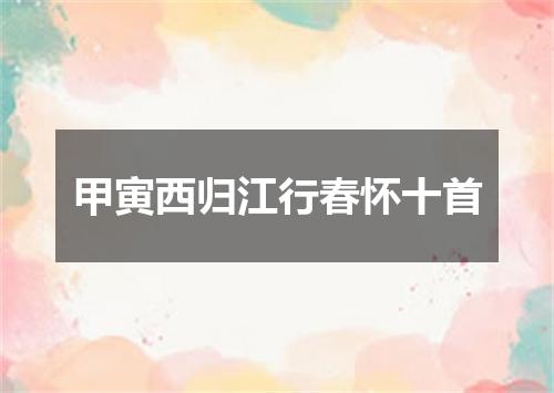 甲寅西归江行春怀十首