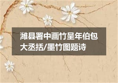 潍县署中画竹呈年伯包大丞括/墨竹图题诗