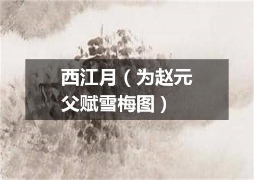 西江月（为赵元父赋雪梅图）