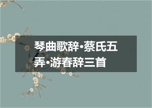 琴曲歌辞·蔡氏五弄·游春辞三首