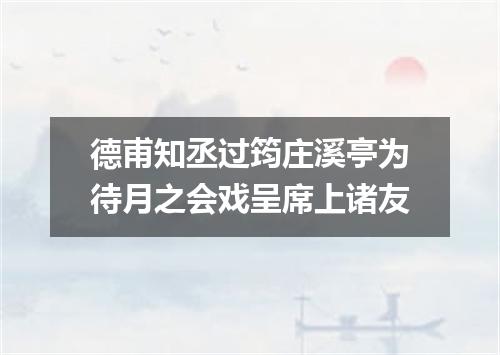 德甫知丞过筠庄溪亭为待月之会戏呈席上诸友