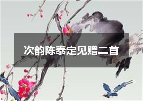 次韵陈泰定见赠二首