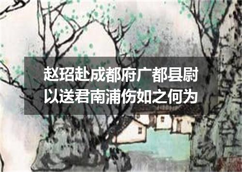 赵玿赴成都府广都县尉以送君南浦伤如之何为