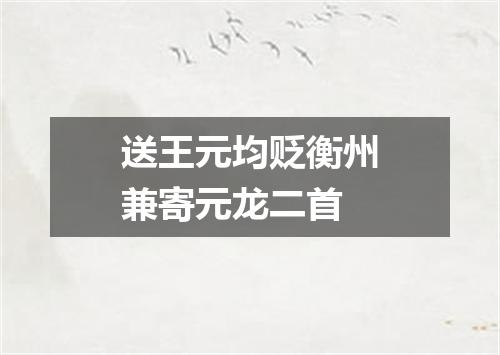 送王元均贬衡州兼寄元龙二首