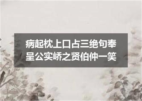 病起枕上口占三绝句奉呈公实峤之贤伯仲一笑