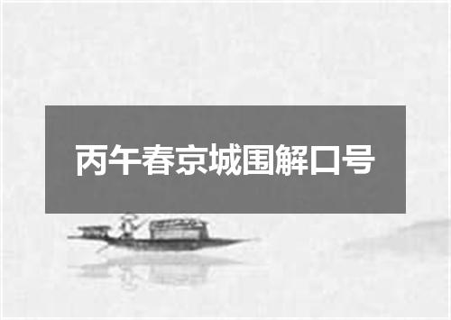 丙午春京城围解口号