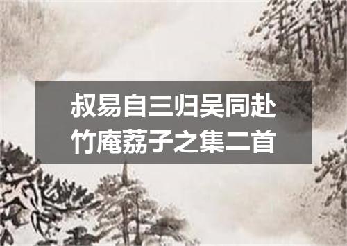 叔易自三归吴同赴竹庵荔子之集二首