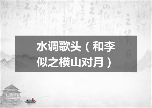 水调歌头（和李似之横山对月）