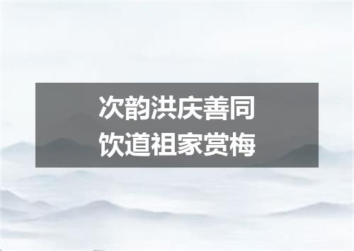 次韵洪庆善同饮道祖家赏梅