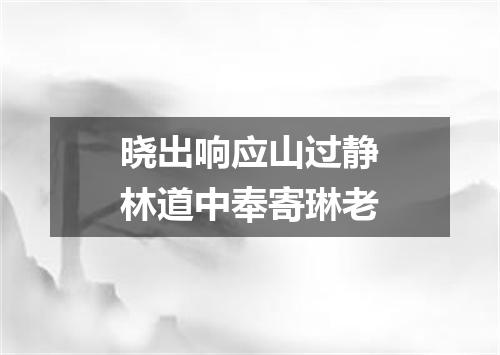 晓出响应山过静林道中奉寄琳老