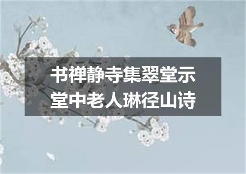 书禅静寺集翠堂示堂中老人琳径山诗