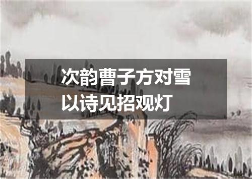 次韵曹子方对雪以诗见招观灯