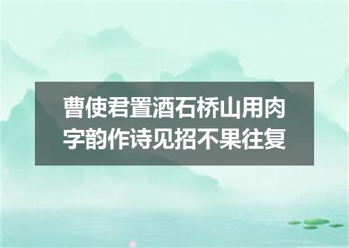 曹使君置酒石桥山用肉字韵作诗见招不果往复