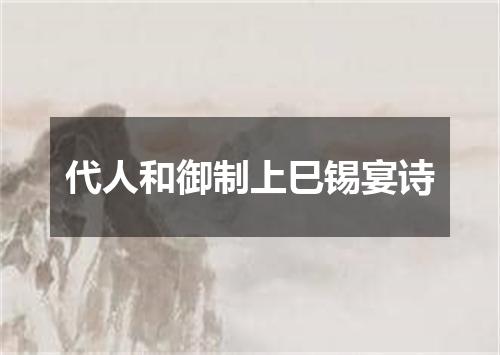 代人和御制上巳锡宴诗