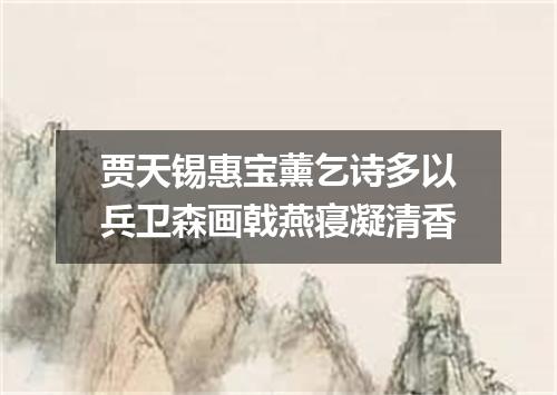贾天锡惠宝薰乞诗多以兵卫森画戟燕寝凝清香
