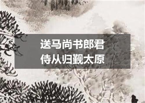 送马尚书郎君侍从归觐太原