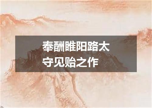 奉酬睢阳路太守见贻之作