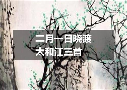 二月一日晓渡太和江三首