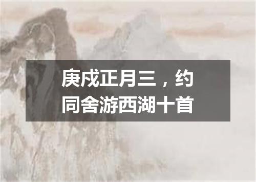 庚戍正月三，约同舍游西湖十首