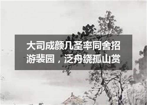 大司成颜几圣率同舍招游裴园，泛舟绕孤山赏