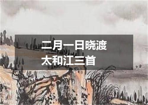 二月一日晓渡太和江三首