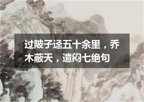 过陂子迳五十余里，乔木蔽天，遣闷七绝句