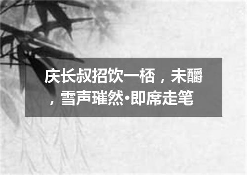 庆长叔招饮一桮，未釂，雪声璀然·即席走笔