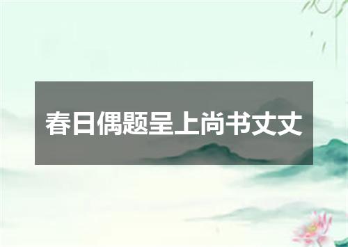 春日偶题呈上尚书丈丈