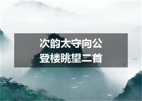 次韵太守向公登楼眺望二首