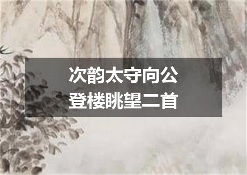 次韵太守向公登楼眺望二首