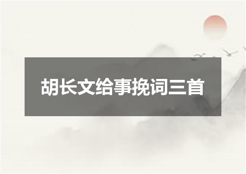 胡长文给事挽词三首