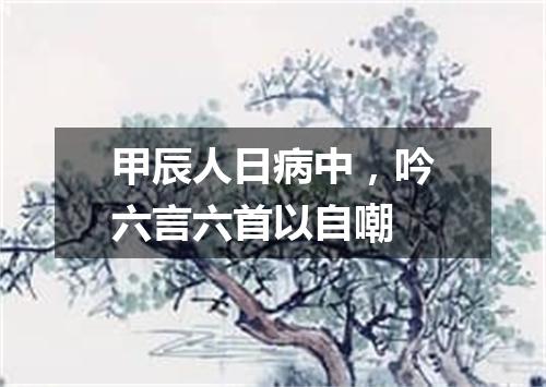 甲辰人日病中，吟六言六首以自嘲