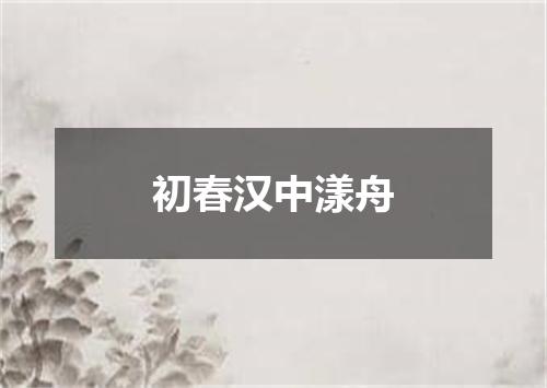初春汉中漾舟
