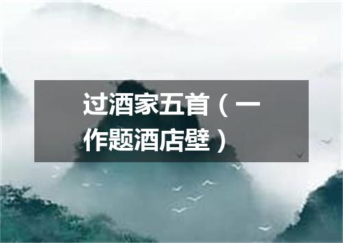 过酒家五首（一作题酒店壁）