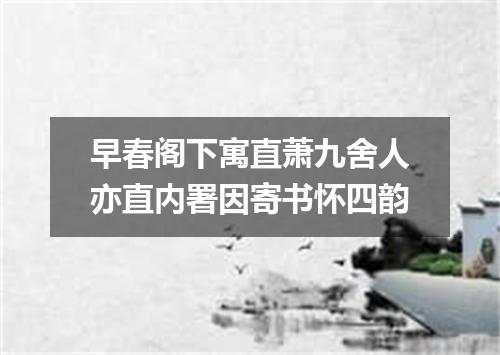 早春阁下寓直萧九舍人亦直内署因寄书怀四韵