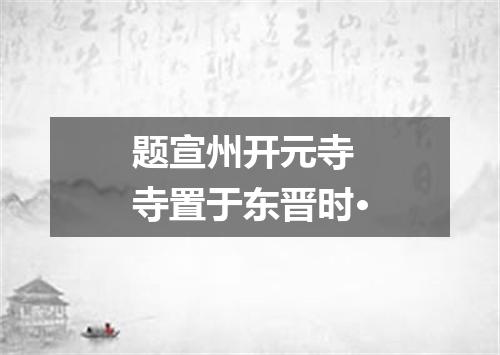 题宣州开元寺　寺置于东晋时·