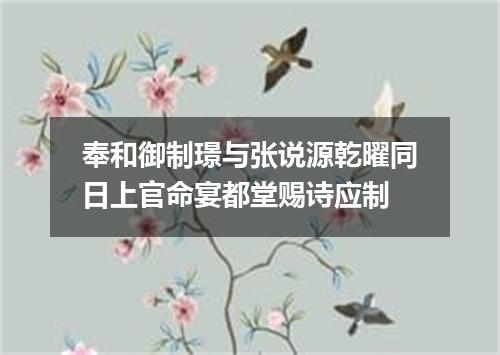 奉和御制璟与张说源乾曜同日上官命宴都堂赐诗应制