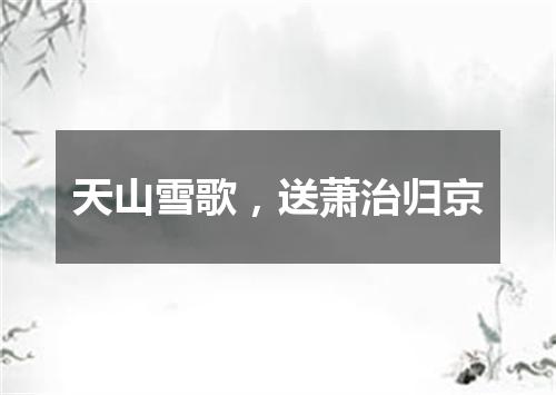 天山雪歌，送萧治归京