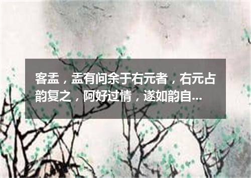 客盂，盂有问余于右元者，右元占韵复之，阿好过情，遂如韵自遣