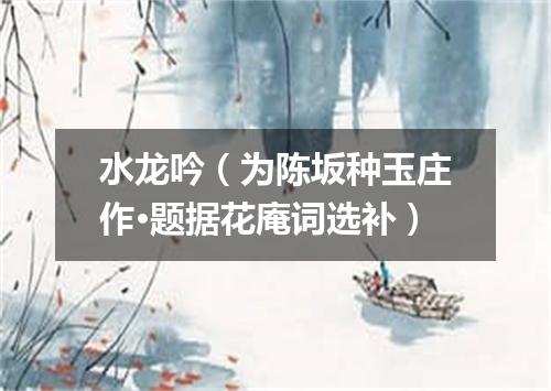 水龙吟（为陈坂种玉庄作·题据花庵词选补）