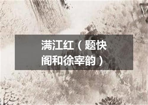 满江红（题快阁和徐宰韵）