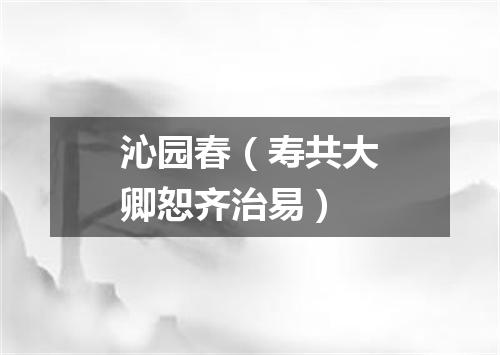 沁园春（寿共大卿恕齐治易）