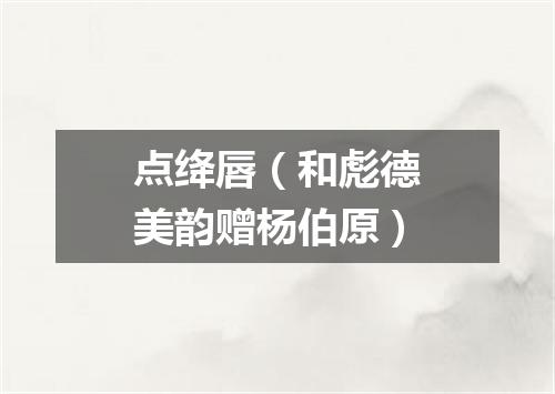 点绛唇（和彪德美韵赠杨伯原）