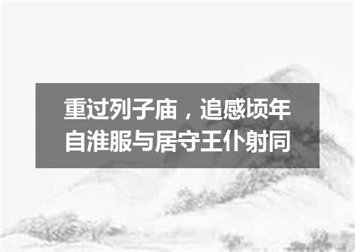 重过列子庙，追感顷年自淮服与居守王仆射同