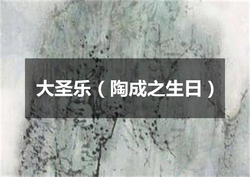 大圣乐（陶成之生日）