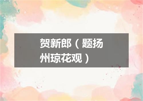 贺新郎（题扬州琼花观）